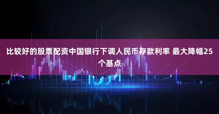 比较好的股票配资中国银行下调人民币存款利率 最大降幅25个基点