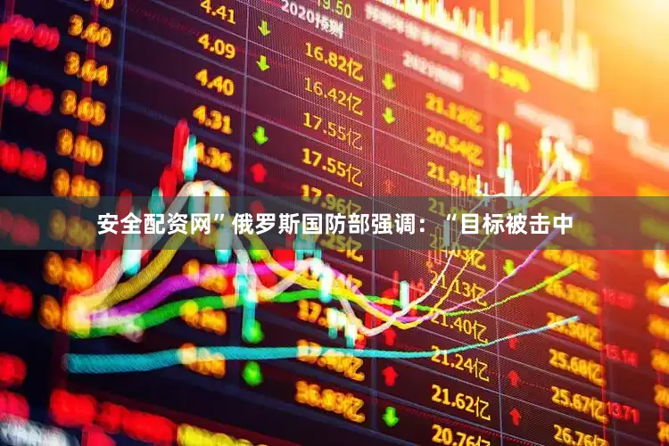 安全配资网”　　俄罗斯国防部强调：“目标被击中