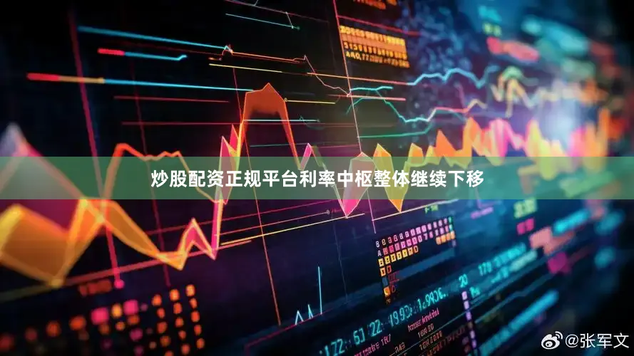 炒股配资正规平台利率中枢整体继续下移