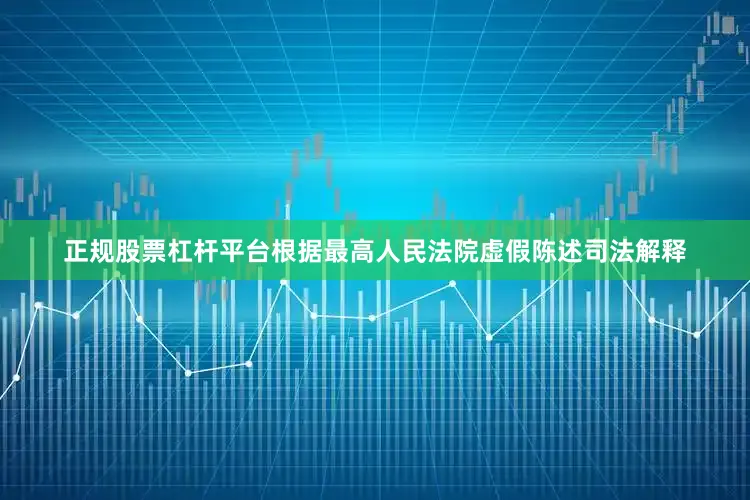 正规股票杠杆平台　　根据最高人民法院虚假陈述司法解释