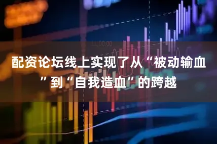 配资论坛线上实现了从“被动输血”到“自我造血”的跨越