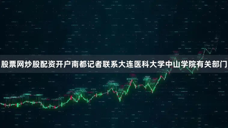 股票网炒股配资开户南都记者联系大连医科大学中山学院有关部门