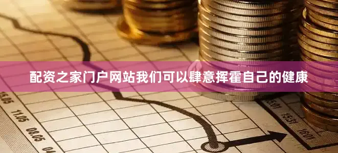 配资之家门户网站我们可以肆意挥霍自己的健康