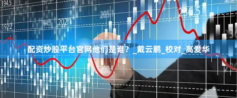 配资炒股平台官网他们是谁？_戴云鹏_校对_高爱华