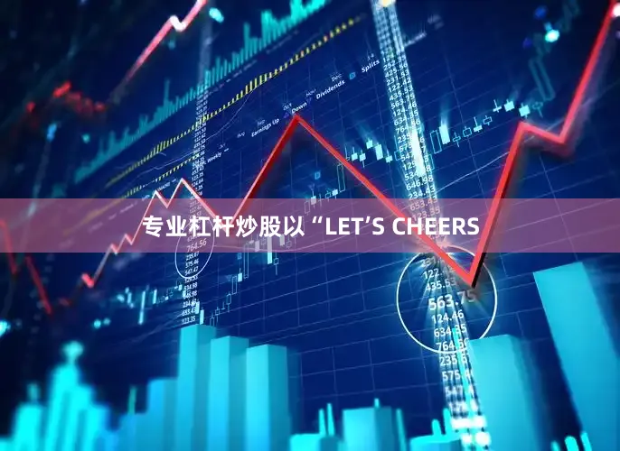 专业杠杆炒股以“LET’S CHEERS