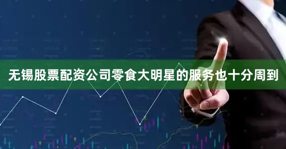 无锡股票配资公司零食大明星的服务也十分周到