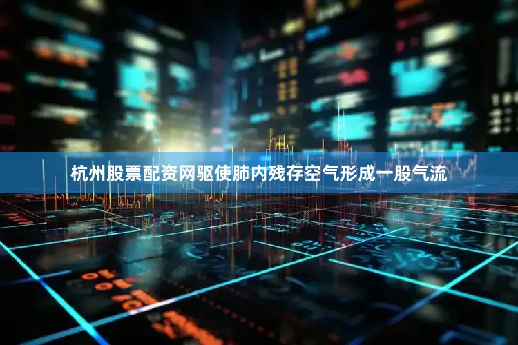 杭州股票配资网驱使肺内残存空气形成一股气流