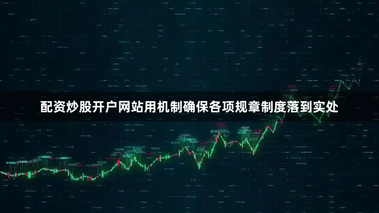 配资炒股开户网站用机制确保各项规章制度落到实处