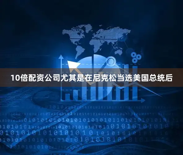 10倍配资公司尤其是在尼克松当选美国总统后
