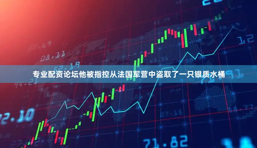 专业配资论坛他被指控从法国军营中盗取了一只银质水桶
