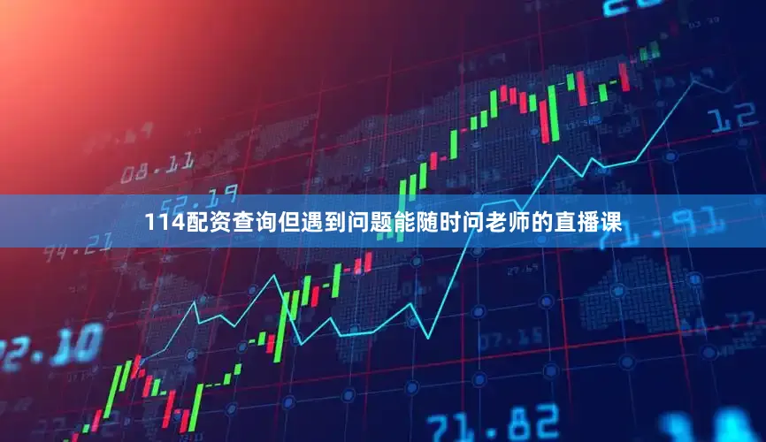 114配资查询但遇到问题能随时问老师的直播课