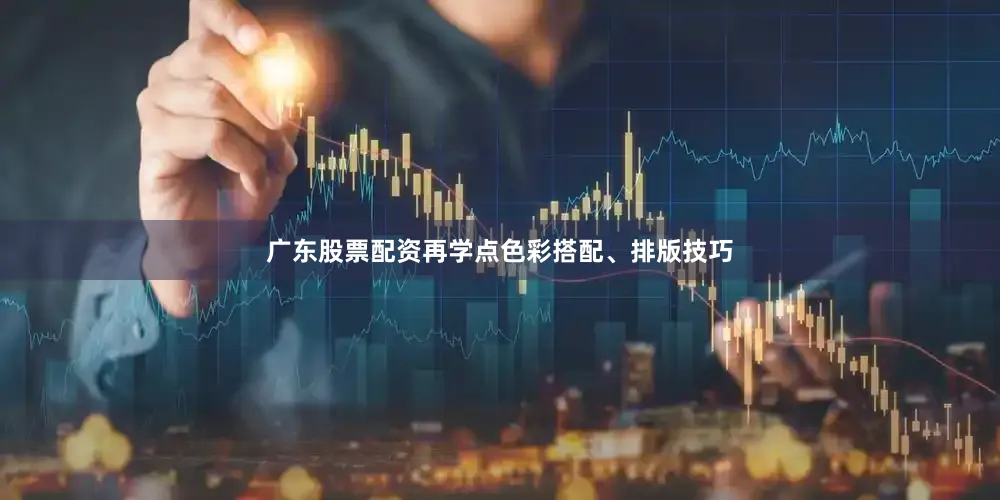 广东股票配资再学点色彩搭配、排版技巧