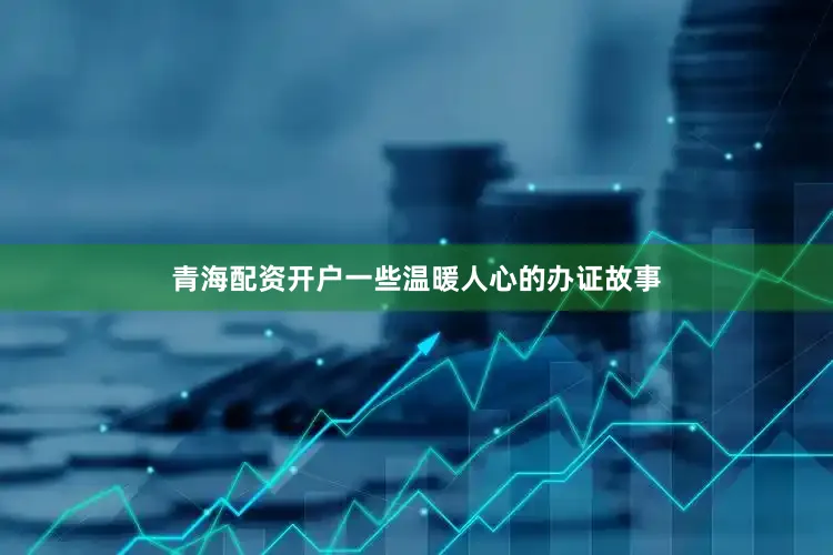 青海配资开户一些温暖人心的办证故事