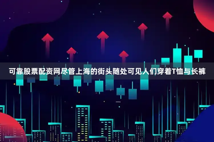 可靠股票配资网尽管上海的街头随处可见人们穿着T恤与长裤
