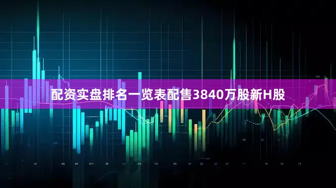 配资实盘排名一览表配售3840万股新H股
