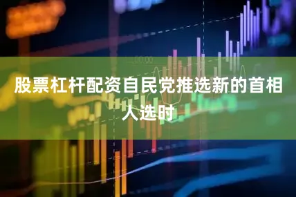 股票杠杆配资自民党推选新的首相人选时