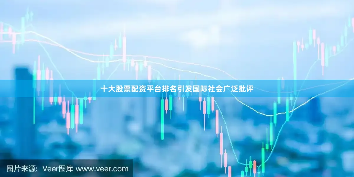十大股票配资平台排名引发国际社会广泛批评