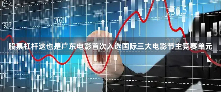 股票杠杆这也是广东电影首次入选国际三大电影节主竞赛单元