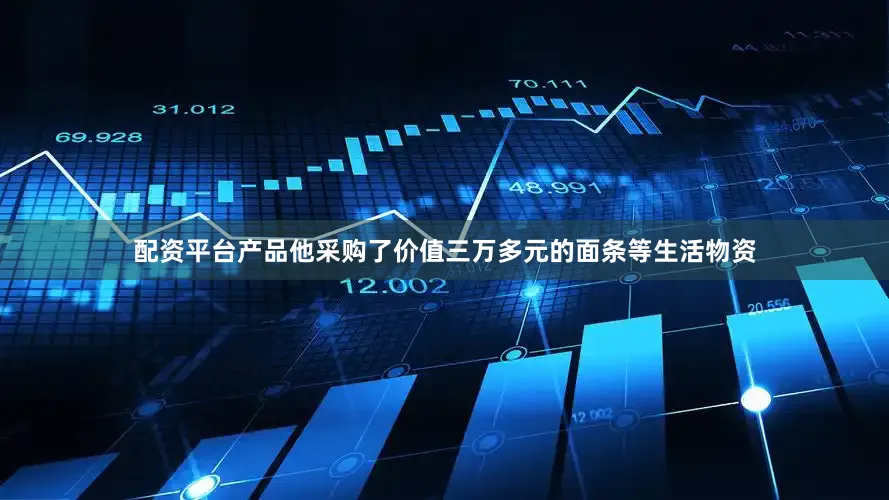 配资平台产品他采购了价值三万多元的面条等生活物资