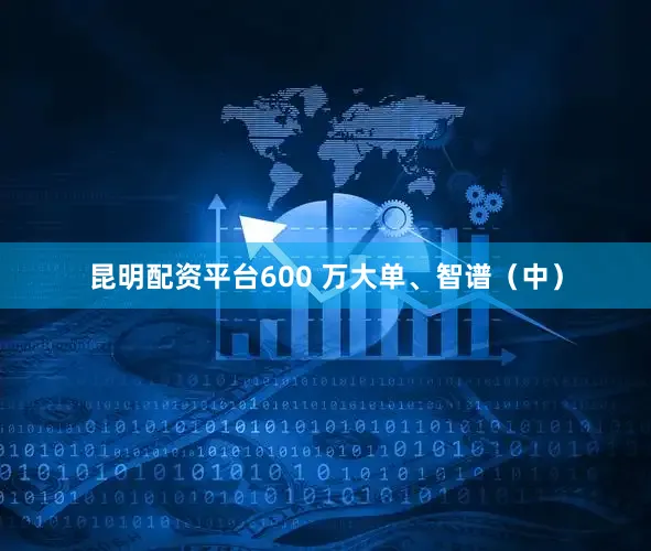 昆明配资平台600 万大单、智谱（中）