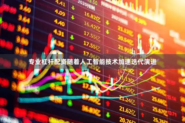 专业杠杆配资随着人工智能技术加速迭代演进