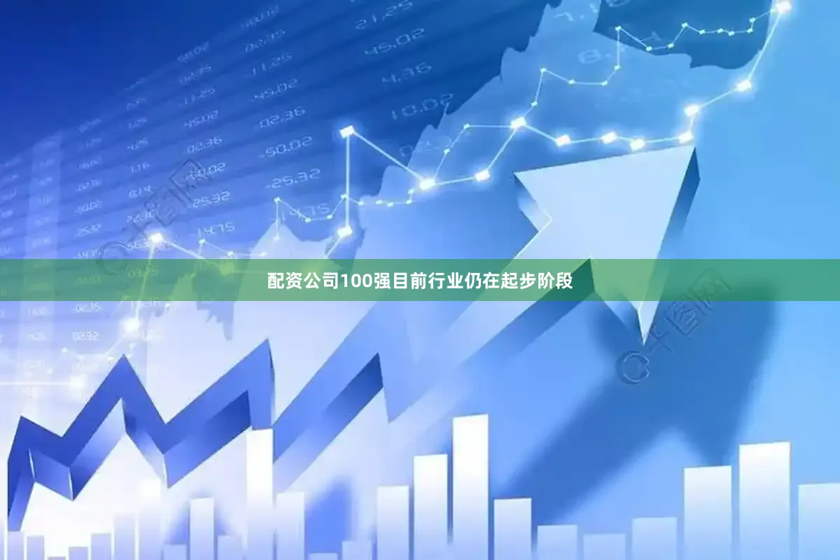 配资公司100强目前行业仍在起步阶段