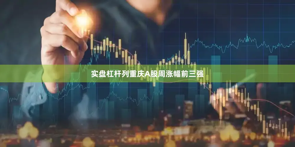 实盘杠杆列重庆A股周涨幅前三强