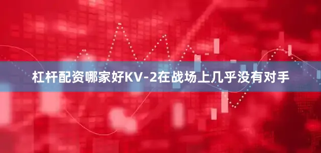 杠杆配资哪家好KV-2在战场上几乎没有对手