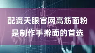 配资天眼官网高筋面粉是制作手擀面的首选
