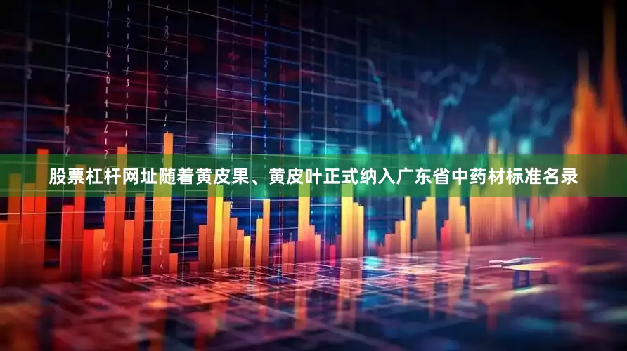股票杠杆网址随着黄皮果、黄皮叶正式纳入广东省中药材标准名录