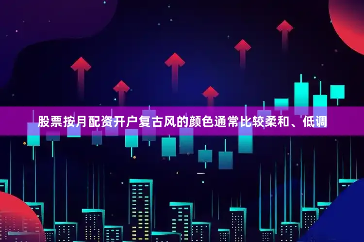 股票按月配资开户复古风的颜色通常比较柔和、低调