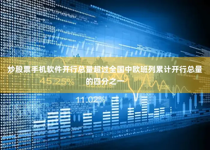 炒股票手机软件开行总量超过全国中欧班列累计开行总量的四分之一