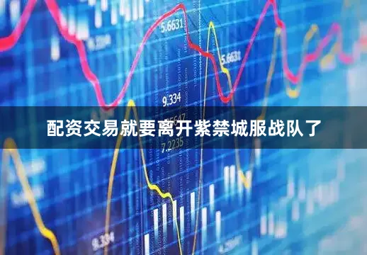 配资交易就要离开紫禁城服战队了