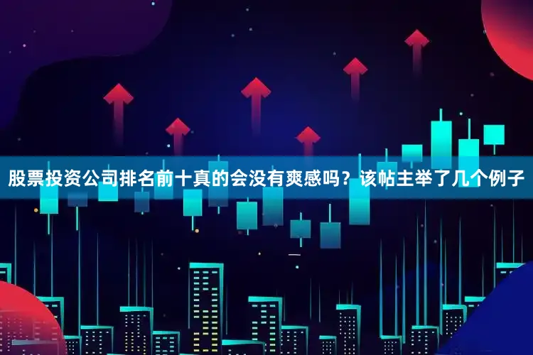 股票投资公司排名前十真的会没有爽感吗？该帖主举了几个例子