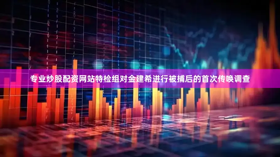 专业炒股配资网站特检组对金建希进行被捕后的首次传唤调查