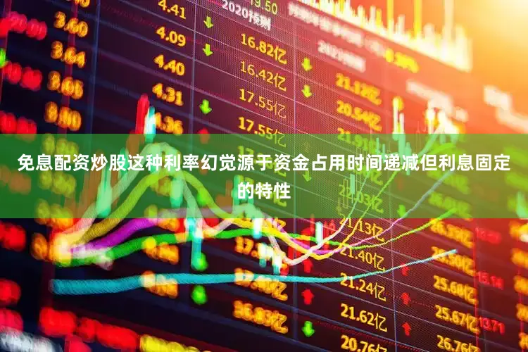 免息配资炒股这种利率幻觉源于资金占用时间递减但利息固定的特性