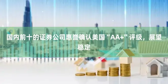 国内前十的证券公司惠誉确认美国“AA+”评级，展望稳定