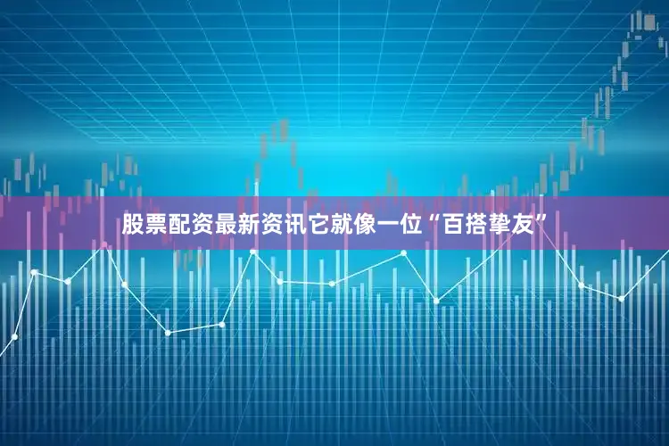 股票配资最新资讯它就像一位“百搭挚友”