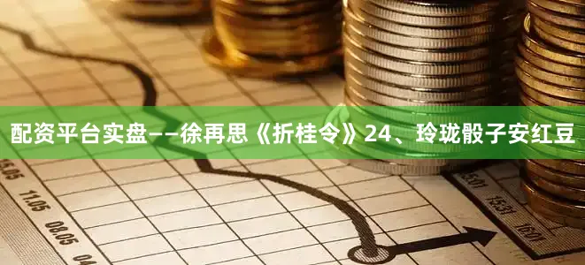 配资平台实盘——徐再思《折桂令》　　24、玲珑骰子安红豆