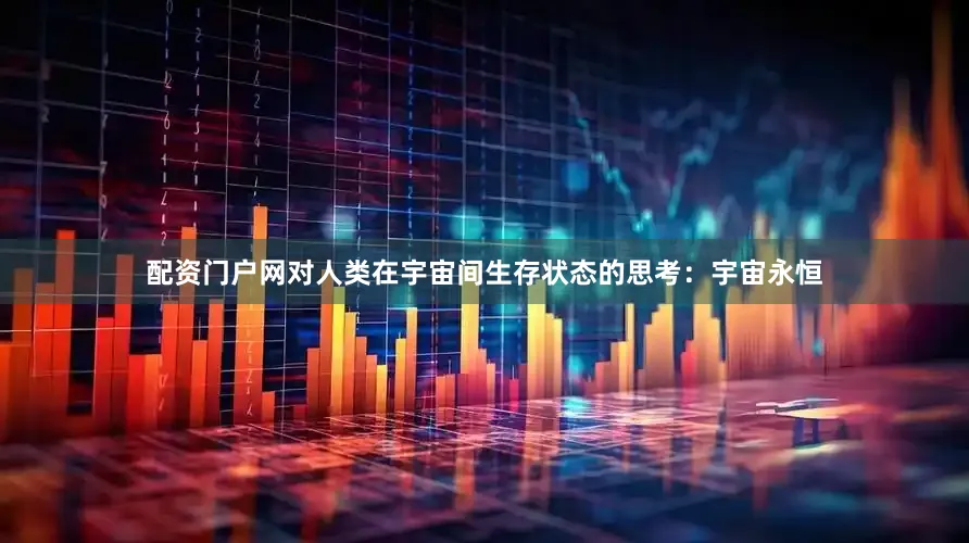 配资门户网对人类在宇宙间生存状态的思考：宇宙永恒