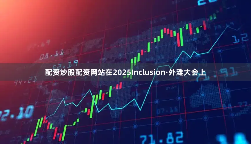 配资炒股配资网站在2025Inclusion·外滩大会上