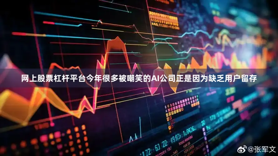 网上股票杠杆平台今年很多被嘲笑的AI公司正是因为缺乏用户留存
