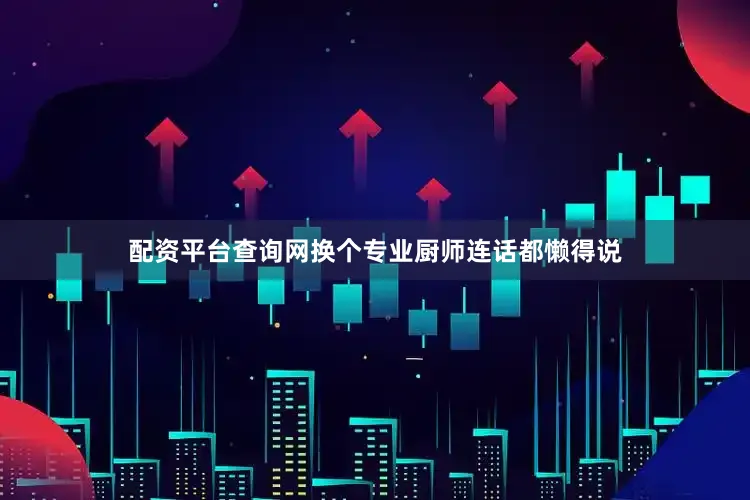 配资平台查询网换个专业厨师连话都懒得说