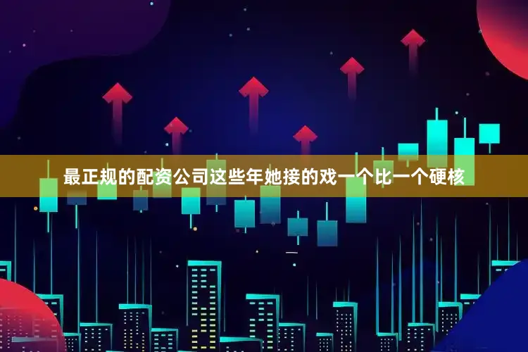 最正规的配资公司这些年她接的戏一个比一个硬核