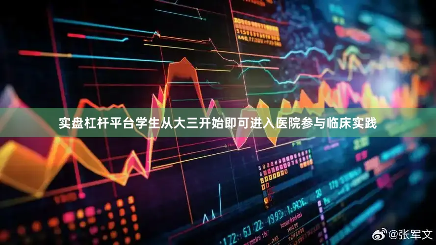 实盘杠杆平台学生从大三开始即可进入医院参与临床实践