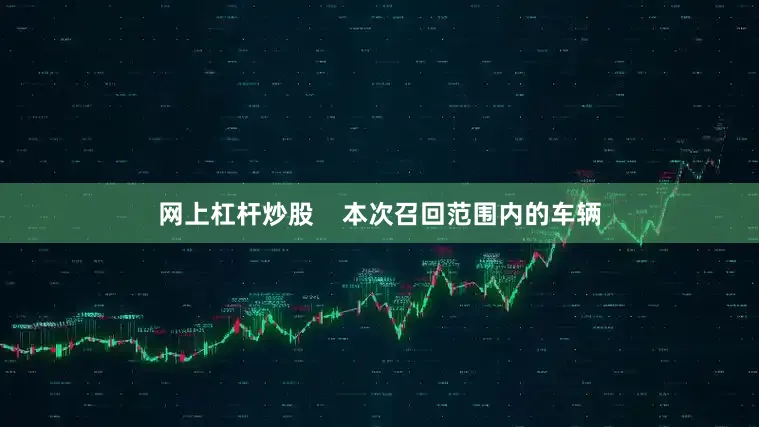 网上杠杆炒股    本次召回范围内的车辆