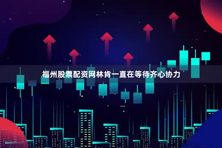 福州股票配资网林肯一直在等待齐心协力