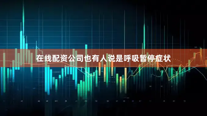 在线配资公司也有人说是呼吸暂停症状