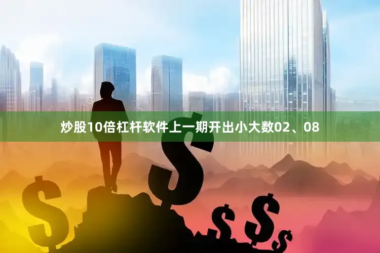 炒股10倍杠杆软件上一期开出小大数02、08