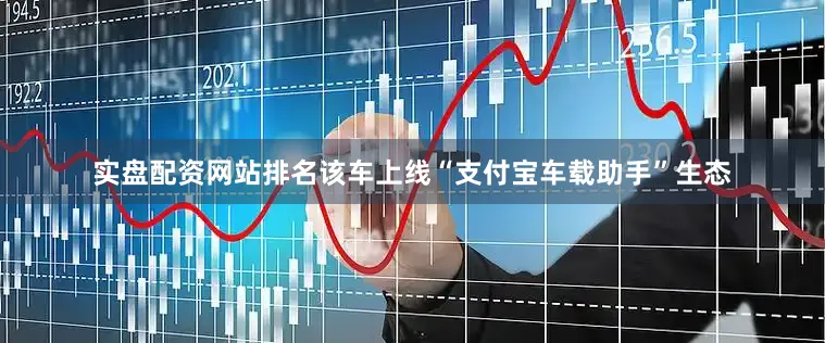 实盘配资网站排名该车上线“支付宝车载助手”生态